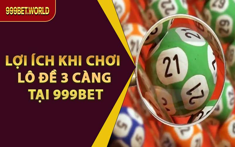 Lợi Ích Khi Chơi Lô Đề 3 Càng tại 999BET