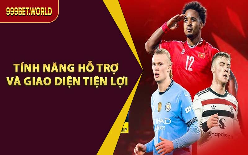 Tính Năng Hỗ Trợ Và Giao Diện Tiện Lợi