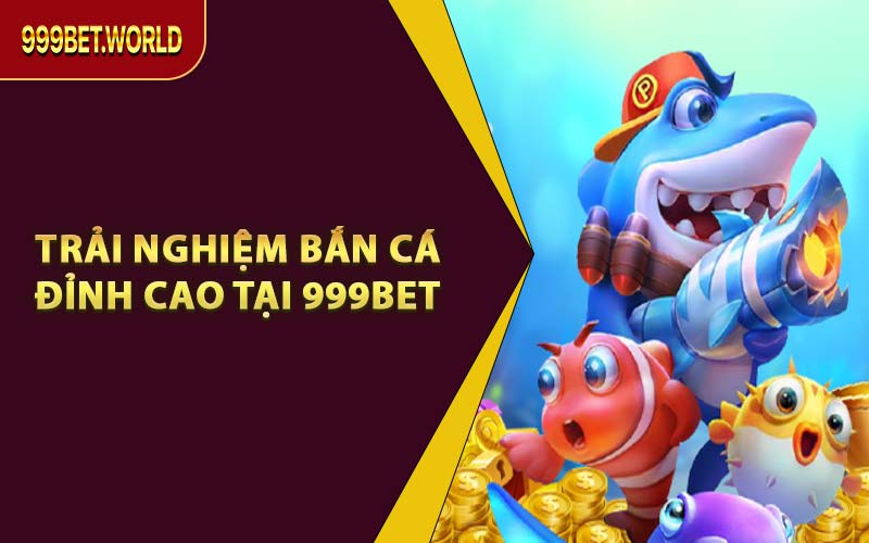 Trải Nghiệm Bắn Cá Đỉnh Cao Tại 999BET