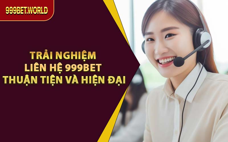 Trải Nghiệm Liên Hệ 999BET Thuận Tiện Và Hiện Đại