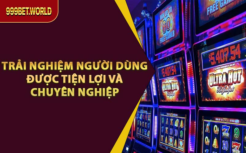 Trải Nghiệm Người Dùng Được Tiện Lợi Và Chuyên Nghiệp